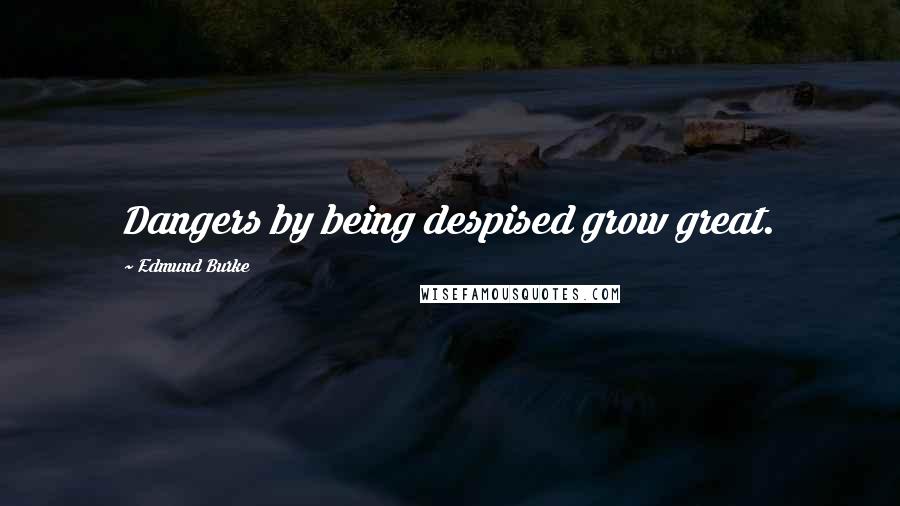 Edmund Burke Quotes: Dangers by being despised grow great.