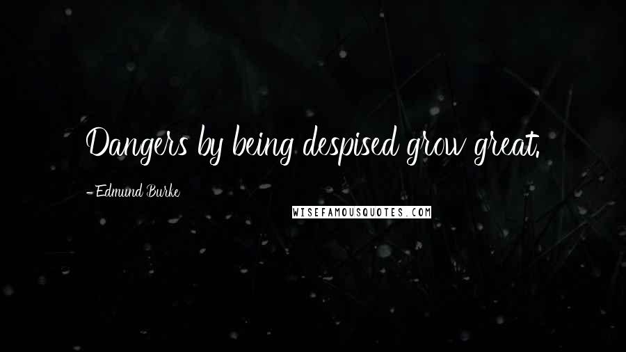 Edmund Burke Quotes: Dangers by being despised grow great.