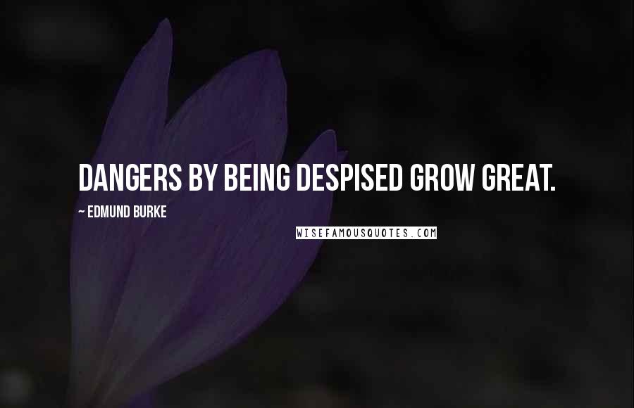 Edmund Burke Quotes: Dangers by being despised grow great.