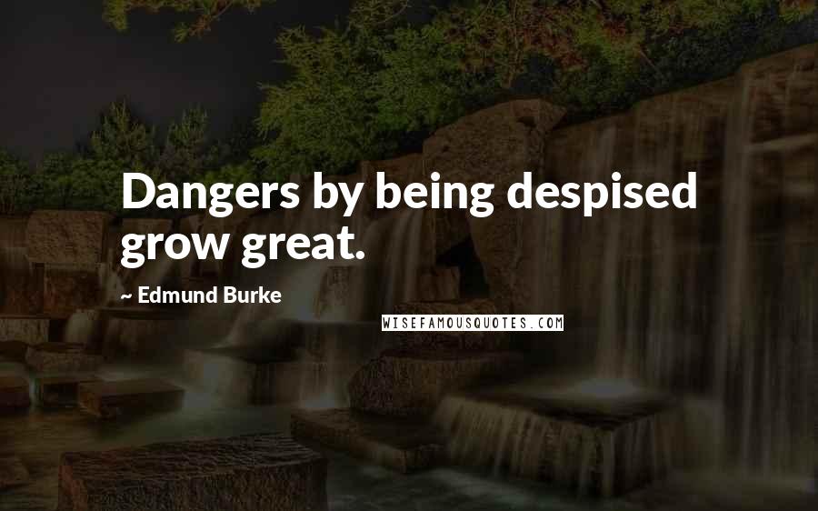 Edmund Burke Quotes: Dangers by being despised grow great.
