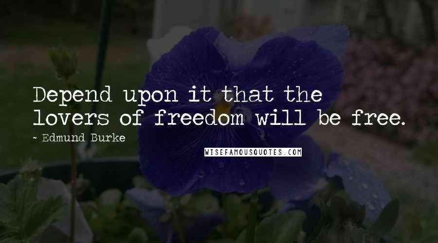 Edmund Burke Quotes: Depend upon it that the lovers of freedom will be free.