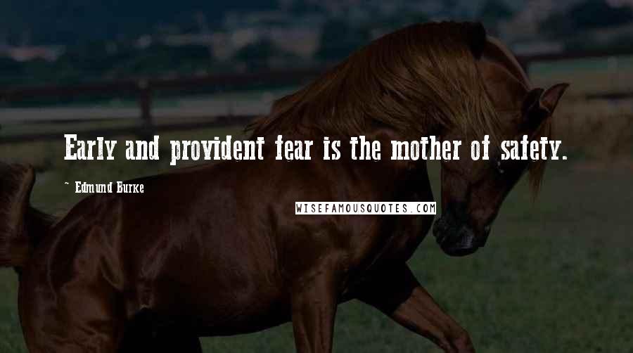 Edmund Burke Quotes: Early and provident fear is the mother of safety.