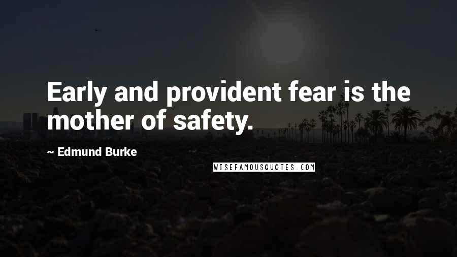 Edmund Burke Quotes: Early and provident fear is the mother of safety.