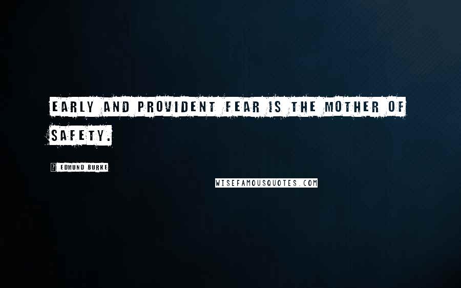 Edmund Burke Quotes: Early and provident fear is the mother of safety.