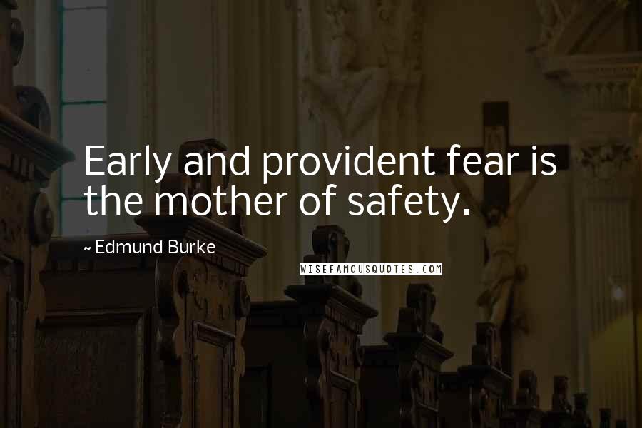 Edmund Burke Quotes: Early and provident fear is the mother of safety.