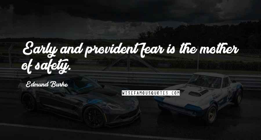 Edmund Burke Quotes: Early and provident fear is the mother of safety.