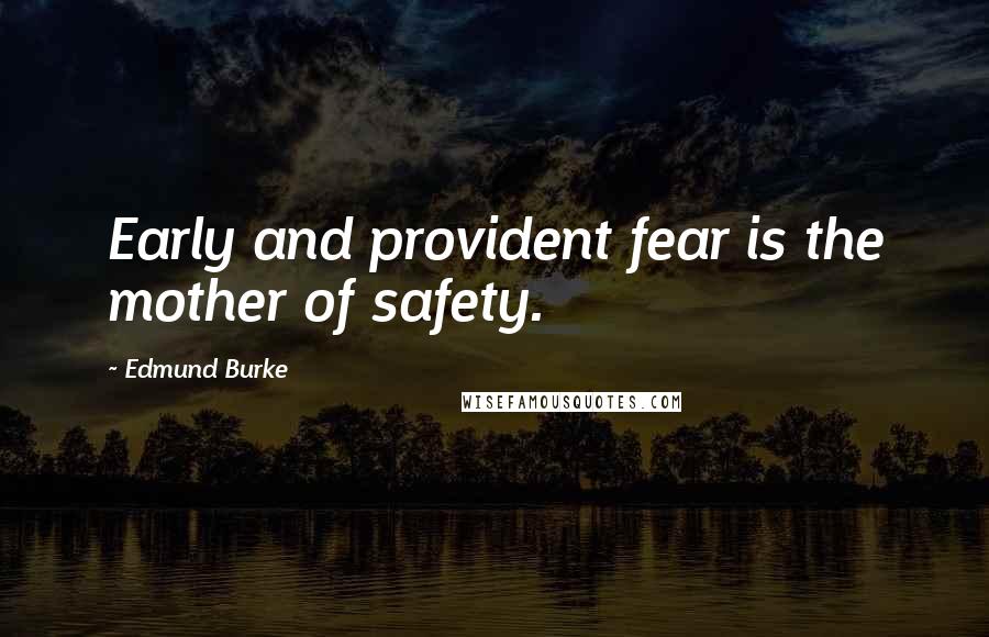 Edmund Burke Quotes: Early and provident fear is the mother of safety.