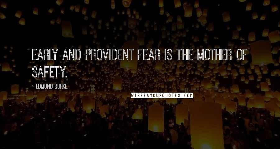 Edmund Burke Quotes: Early and provident fear is the mother of safety.