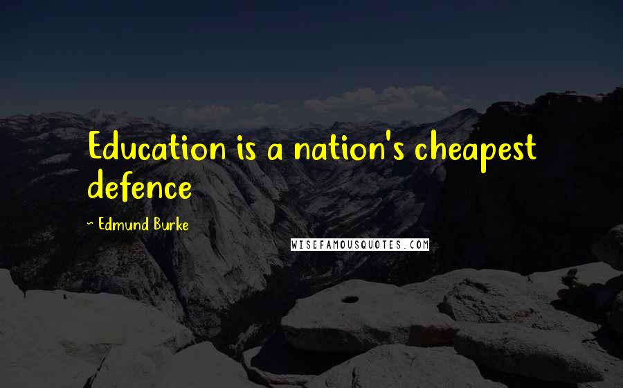 Edmund Burke Quotes: Education is a nation's cheapest defence