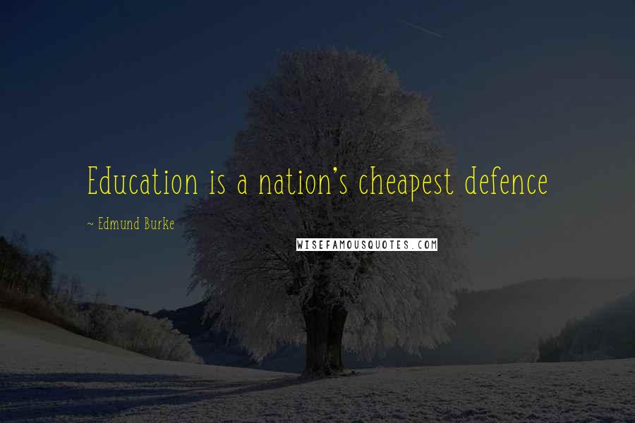 Edmund Burke Quotes: Education is a nation's cheapest defence