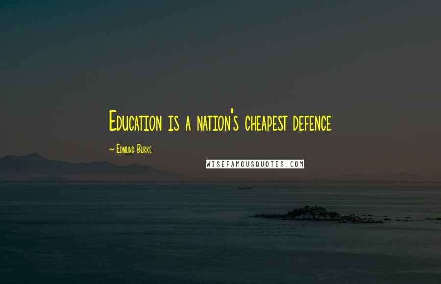 Edmund Burke Quotes: Education is a nation's cheapest defence