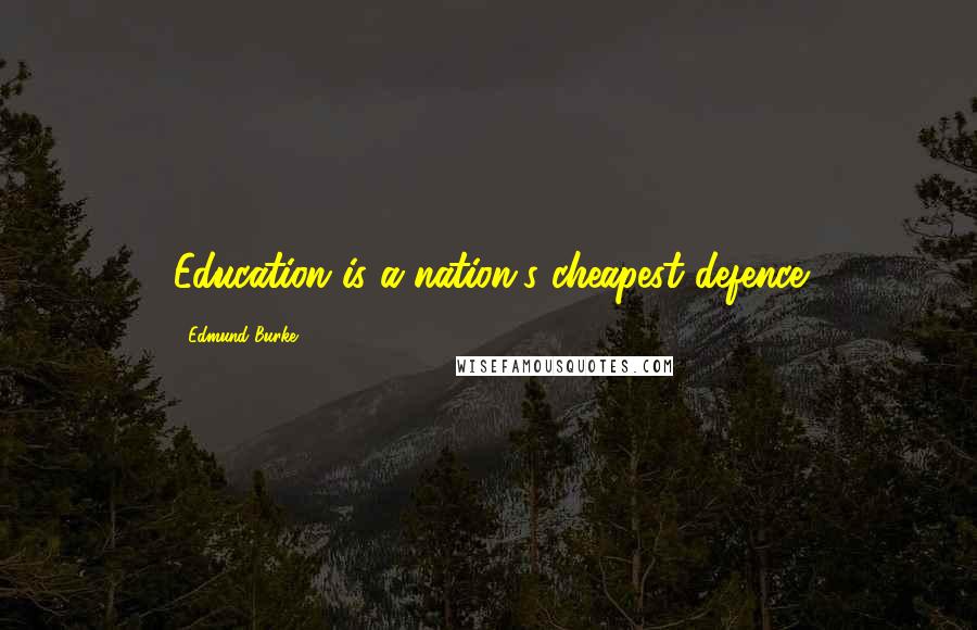 Edmund Burke Quotes: Education is a nation's cheapest defence