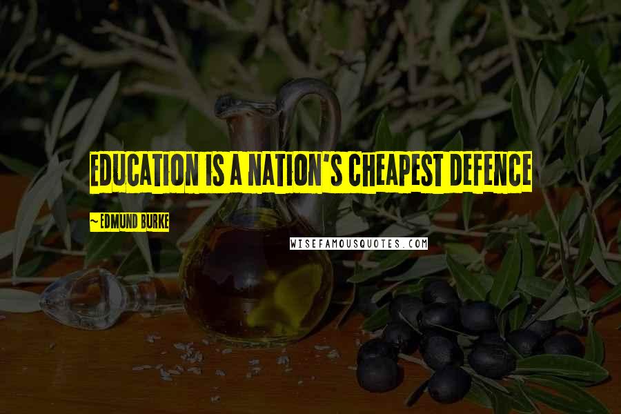 Edmund Burke Quotes: Education is a nation's cheapest defence