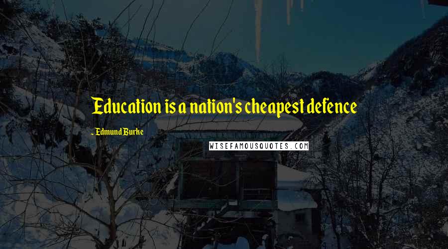 Edmund Burke Quotes: Education is a nation's cheapest defence