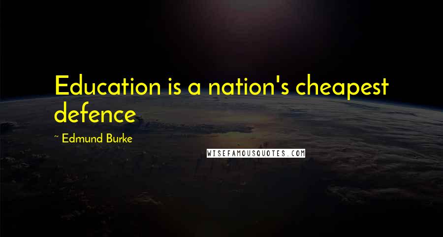 Edmund Burke Quotes: Education is a nation's cheapest defence