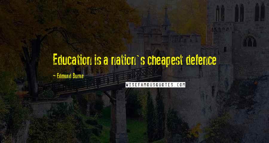 Edmund Burke Quotes: Education is a nation's cheapest defence