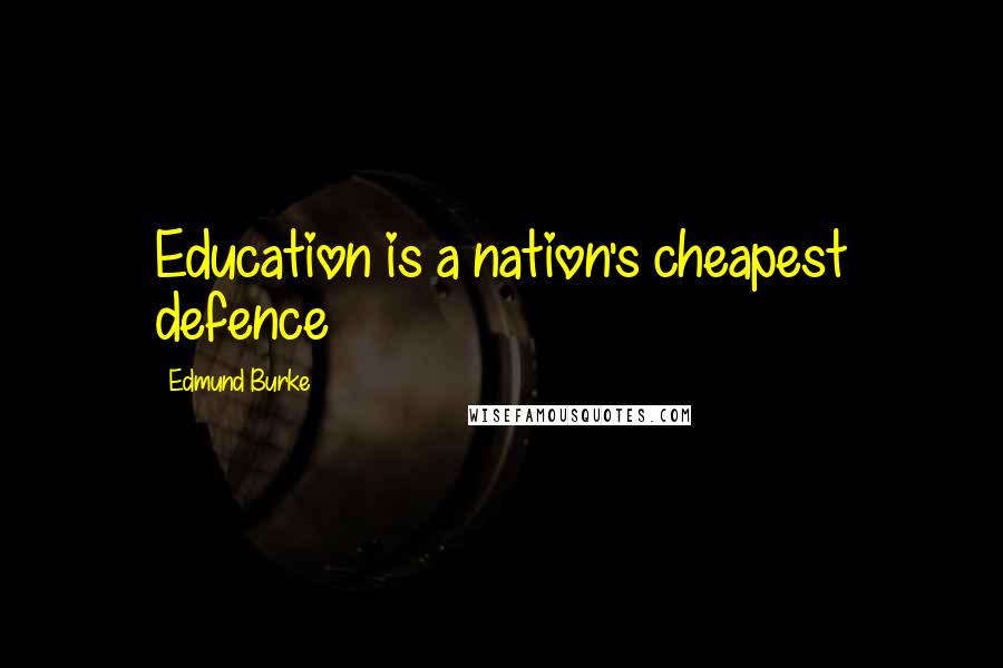 Edmund Burke Quotes: Education is a nation's cheapest defence
