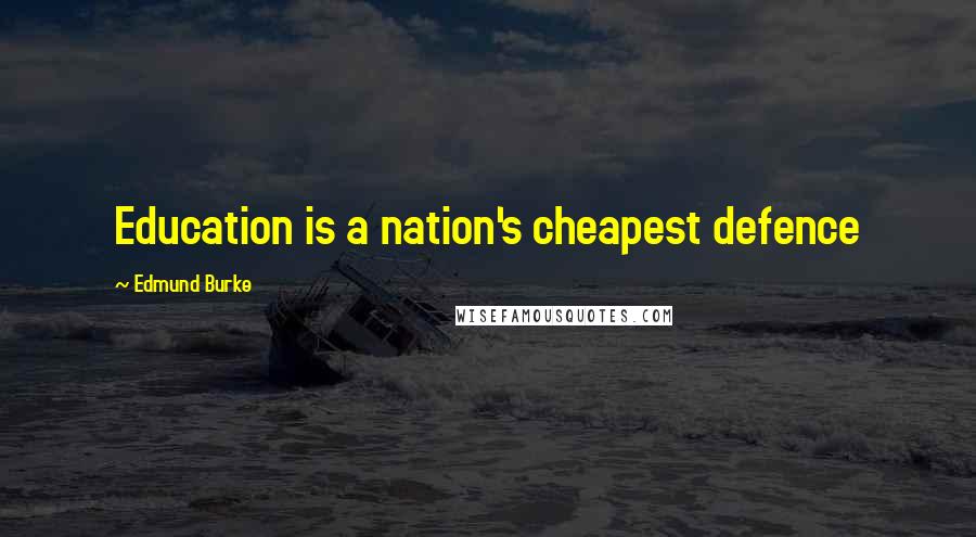 Edmund Burke Quotes: Education is a nation's cheapest defence