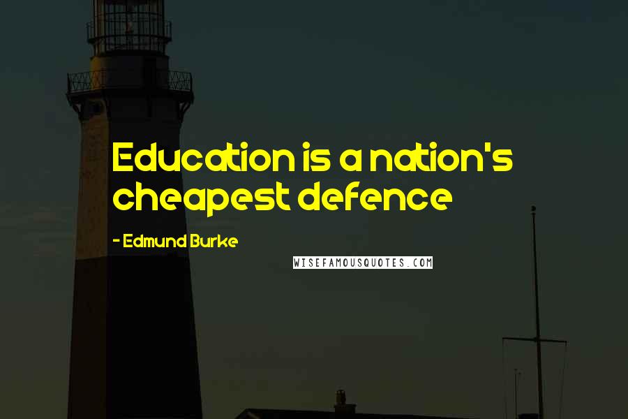 Edmund Burke Quotes: Education is a nation's cheapest defence