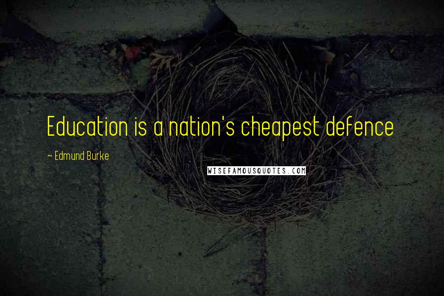 Edmund Burke Quotes: Education is a nation's cheapest defence