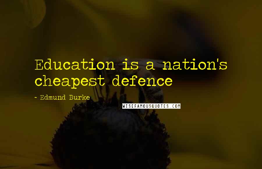 Edmund Burke Quotes: Education is a nation's cheapest defence