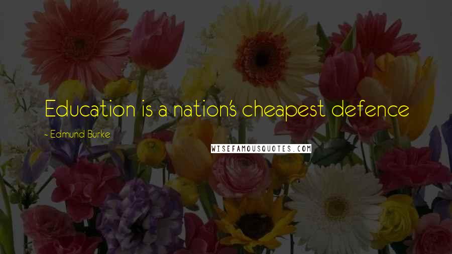Edmund Burke Quotes: Education is a nation's cheapest defence