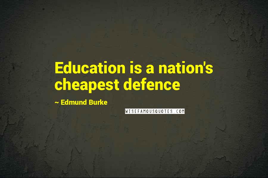Edmund Burke Quotes: Education is a nation's cheapest defence
