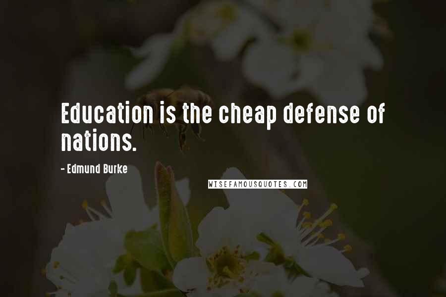 Edmund Burke Quotes: Education is the cheap defense of nations.