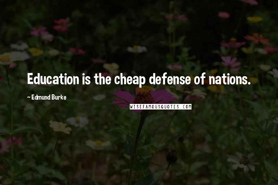 Edmund Burke Quotes: Education is the cheap defense of nations.