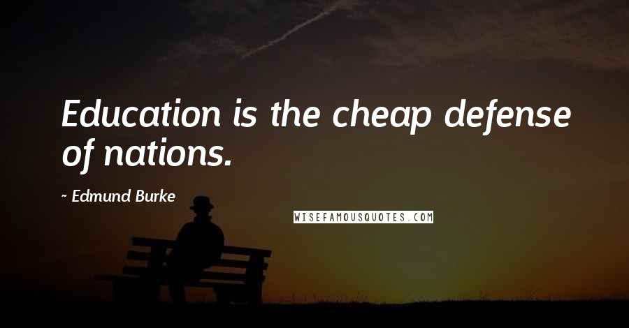 Edmund Burke Quotes: Education is the cheap defense of nations.