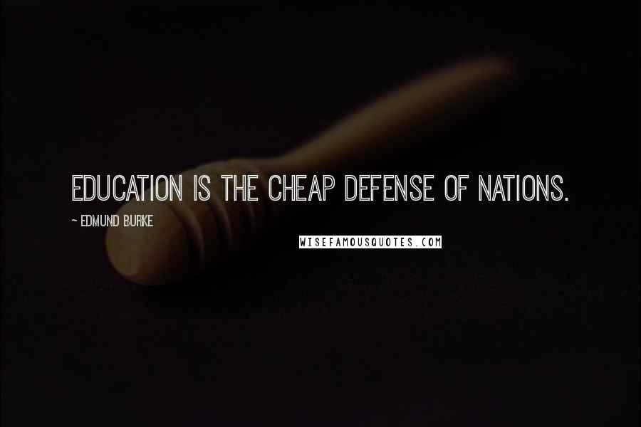 Edmund Burke Quotes: Education is the cheap defense of nations.