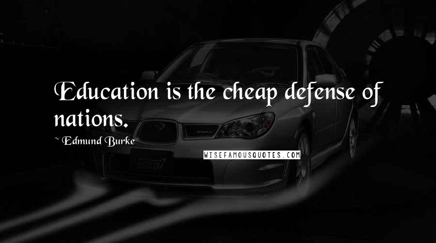 Edmund Burke Quotes: Education is the cheap defense of nations.