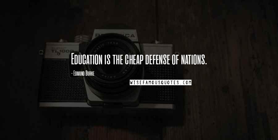 Edmund Burke Quotes: Education is the cheap defense of nations.