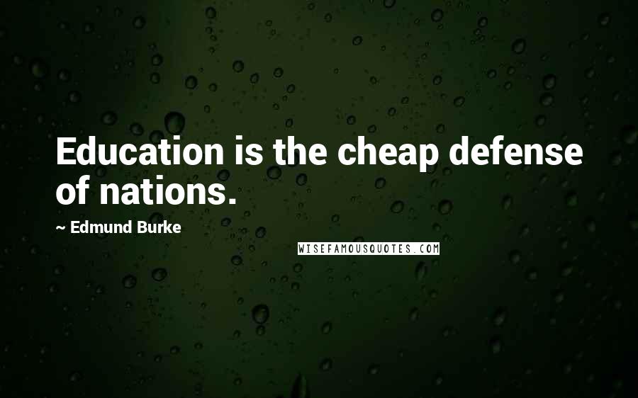 Edmund Burke Quotes: Education is the cheap defense of nations.