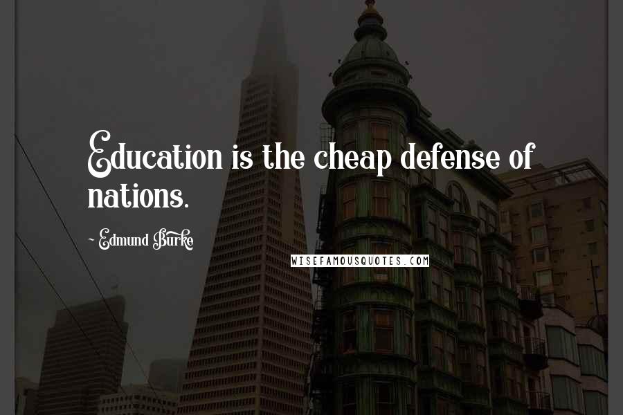 Edmund Burke Quotes: Education is the cheap defense of nations.