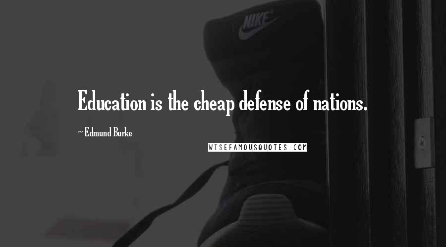 Edmund Burke Quotes: Education is the cheap defense of nations.