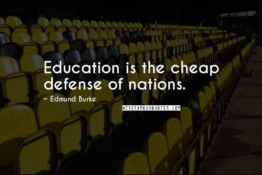 Edmund Burke Quotes: Education is the cheap defense of nations.