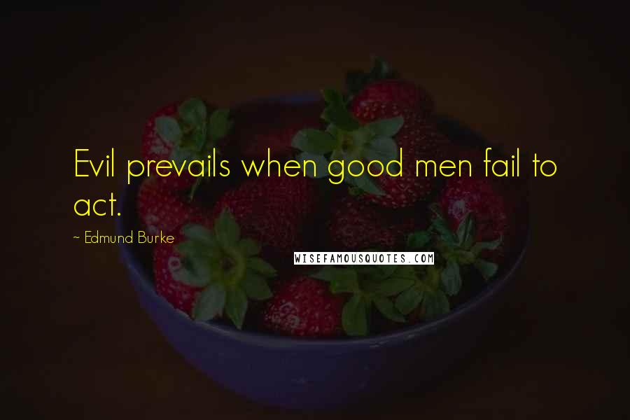 Edmund Burke Quotes: Evil prevails when good men fail to act.