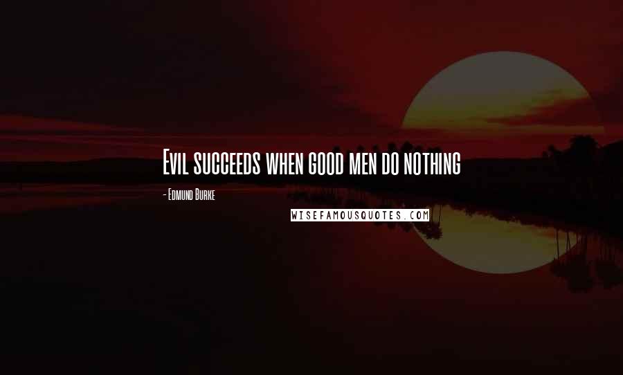 Edmund Burke Quotes: Evil succeeds when good men do nothing