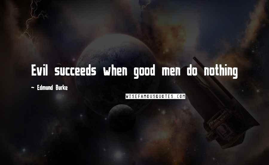 Edmund Burke Quotes: Evil succeeds when good men do nothing