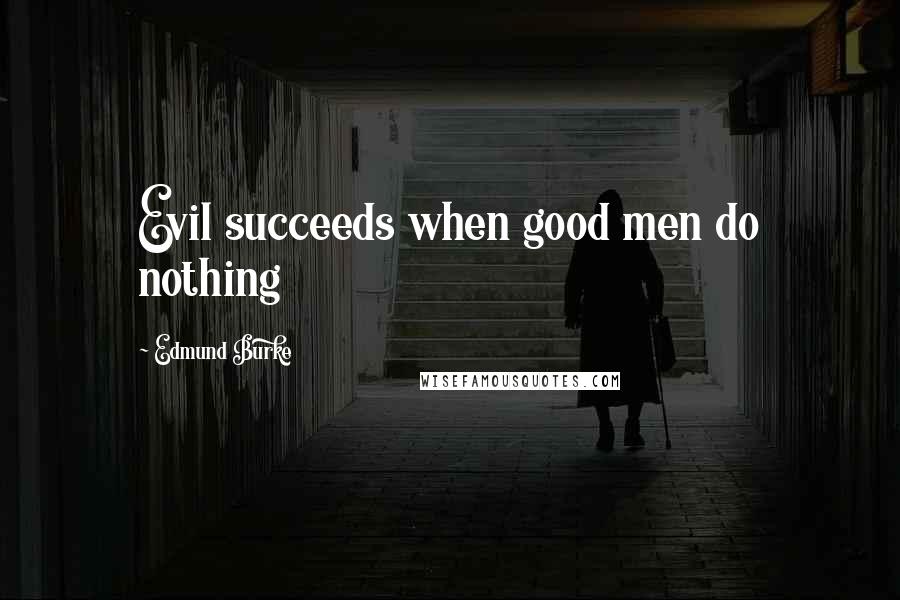 Edmund Burke Quotes: Evil succeeds when good men do nothing