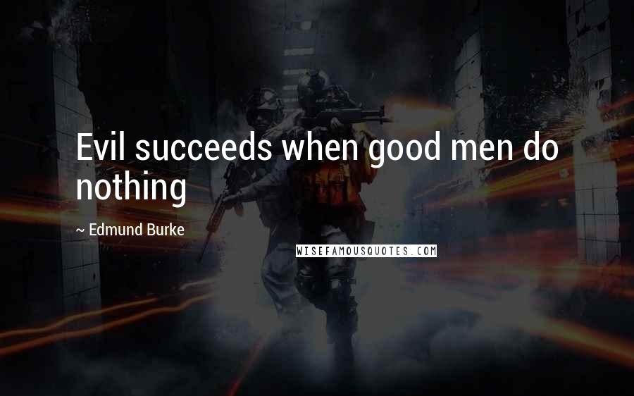 Edmund Burke Quotes: Evil succeeds when good men do nothing