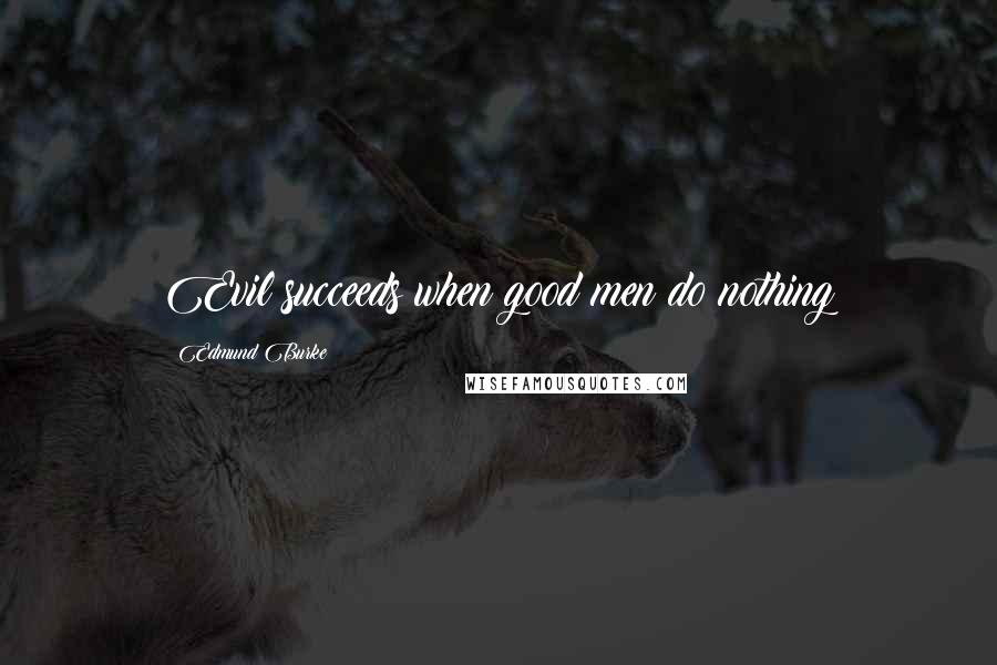 Edmund Burke Quotes: Evil succeeds when good men do nothing