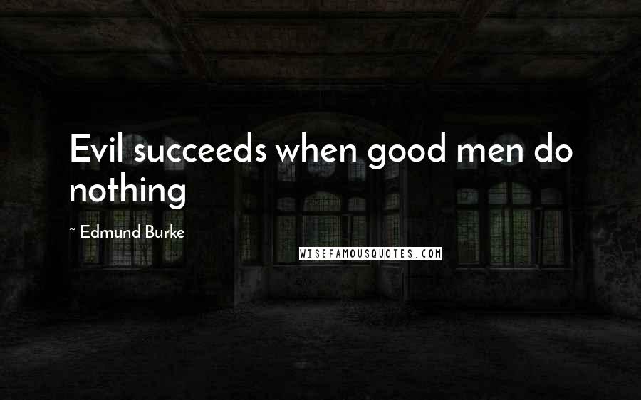 Edmund Burke Quotes: Evil succeeds when good men do nothing