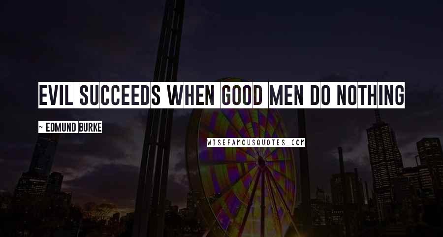 Edmund Burke Quotes: Evil succeeds when good men do nothing