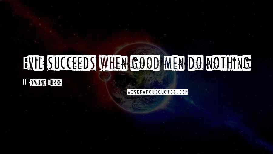 Edmund Burke Quotes: Evil succeeds when good men do nothing