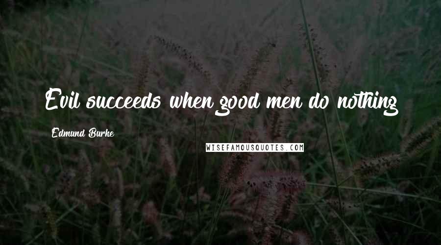 Edmund Burke Quotes: Evil succeeds when good men do nothing