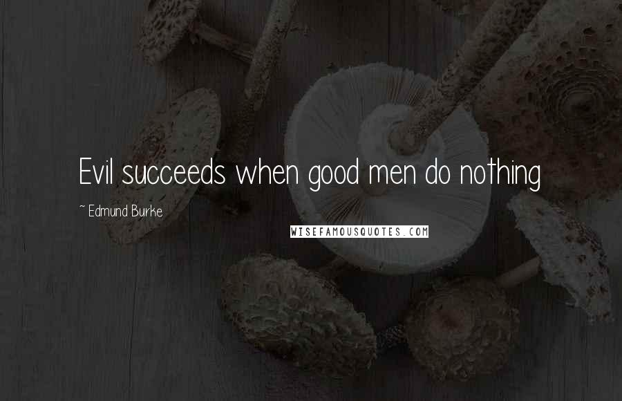 Edmund Burke Quotes: Evil succeeds when good men do nothing