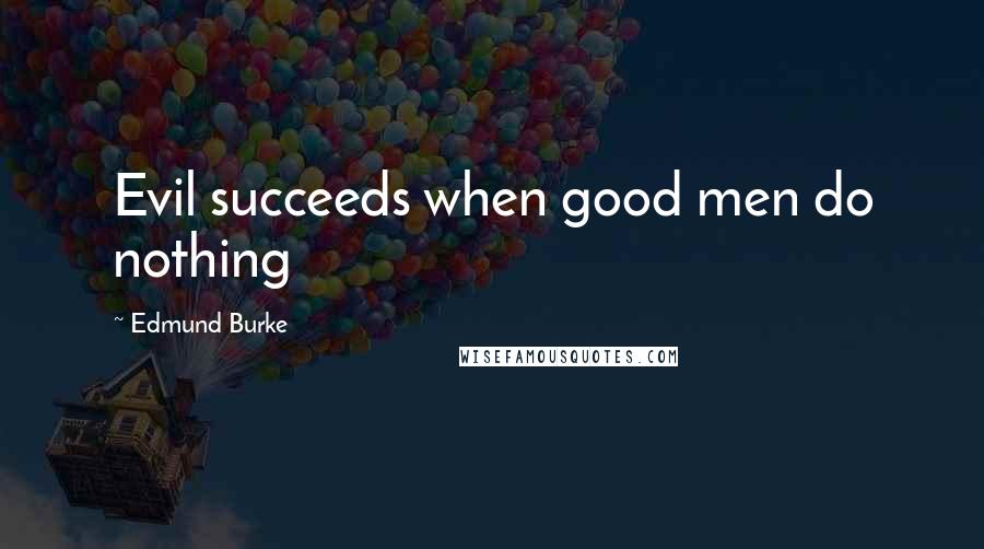 Edmund Burke Quotes: Evil succeeds when good men do nothing