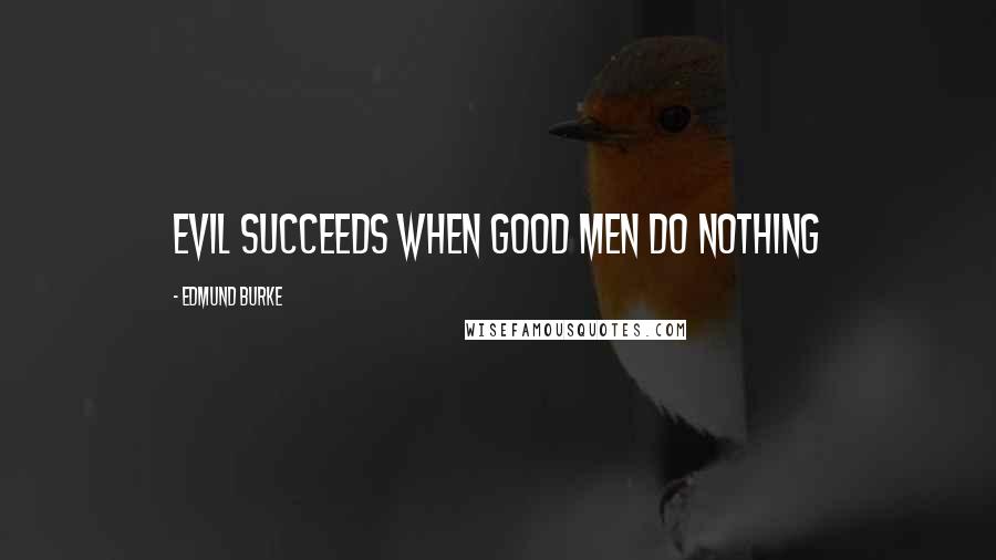 Edmund Burke Quotes: Evil succeeds when good men do nothing